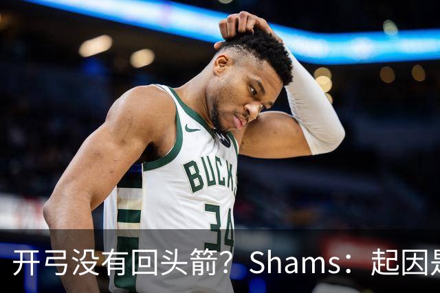 开弓没有回头箭？Shams：起因是绿军追字母未果 之后积极兜售布朗