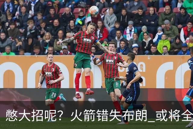 憋大招呢？火箭错失布朗 或将全力追逐欧文