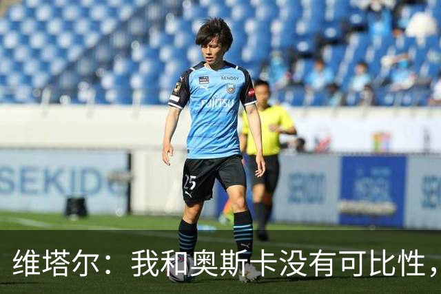 维塔尔：我和奥斯卡没有可比性，奥斯卡是不同的层级远远高于我