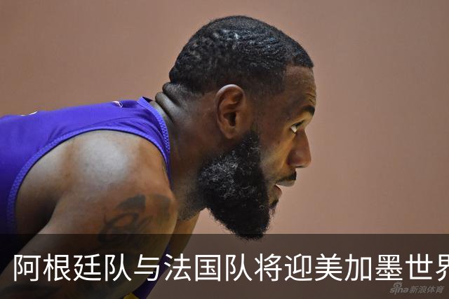 阿根廷队与法国队将迎美加墨世界杯首秀