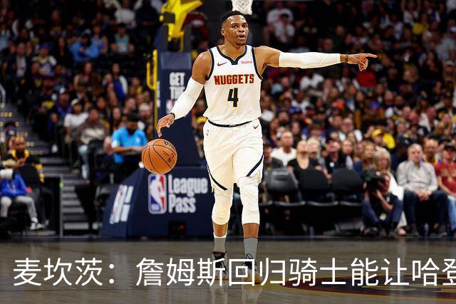 麦坎茨：詹姆斯回归骑士能让哈登和米切尔季后赛翻身 并横扫东部